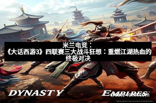 米兰电竞：《大话西游3》四联赛三大战斗狂想：重燃江湖热血的终极对决